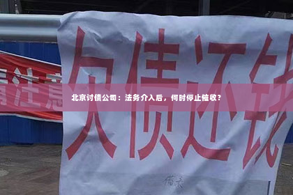 北京讨债公司：法务介入后，何时停止催收？