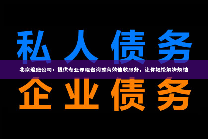 北京追账公司：提供专业课程咨询或高效催收服务，让你轻松解决烦恼