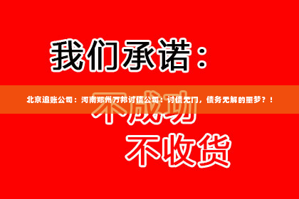 北京追账公司：河南郑州万邦讨债公司：讨债无门，债务无解的噩梦？！