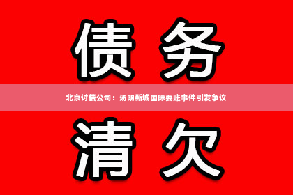 北京讨债公司：汤阴新城国际要账事件引发争议