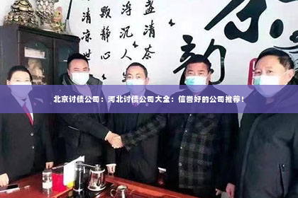 北京讨债公司：河北讨债公司大全：信誉好的公司推荐！