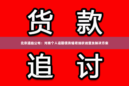 北京追账公司：河南个人逾期债务催收现状调查及解决方案
