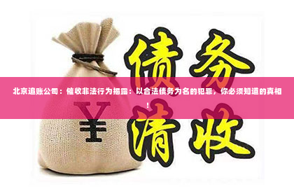 北京追账公司：催收非法行为揭露：以合法债务为名的犯罪，你必须知道的真相！