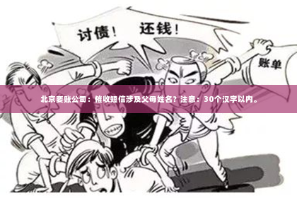 北京要账公司：催收短信涉及父母姓名？注意：30个汉字以内。
