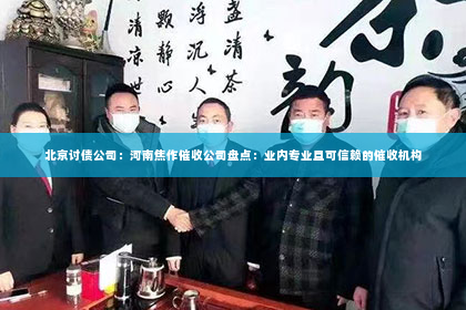北京讨债公司：河南焦作催收公司盘点：业内专业且可信赖的催收机构