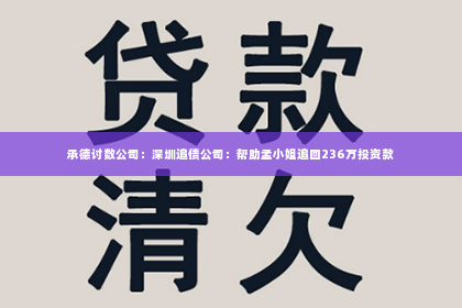 承德讨数公司：深圳追债公司：帮助孟小姐追回236万投资款