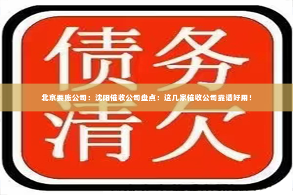 北京要账公司：沈阳催收公司盘点：这几家催收公司靠谱好用！