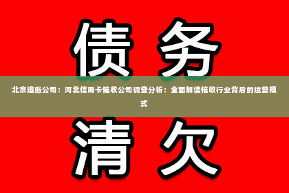 北京追账公司：河北信用卡催收公司调查分析：全面解读催收行业背后的运营模式