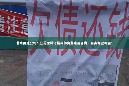 北京要账公司：江苏无锡讨债律师免费电话咨询，服务专业可靠！