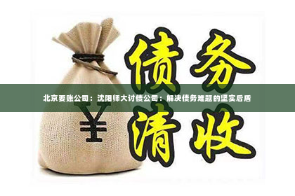 北京要账公司：沈阳师大讨债公司：解决债务难题的坚实后盾