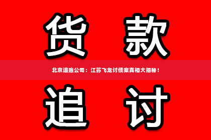北京追账公司：江苏飞龙讨债案真相大揭秘！