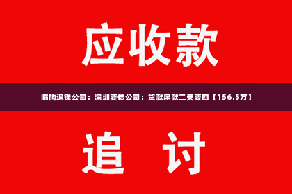 临朐追钱公司：深圳要债公司：货款尾款二天要回【156.5万】