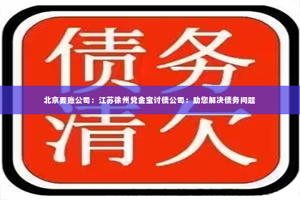 北京要账公司：江苏徐州党金宝讨债公司：助您解决债务问题