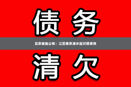 北京要账公司：江苏南京溧水区讨债律师