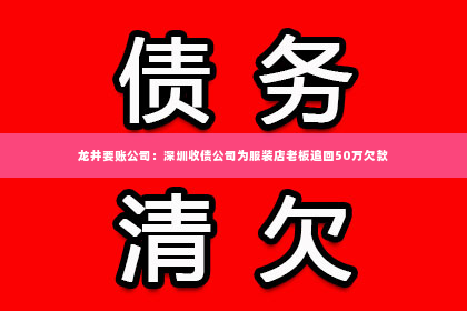 龙井要账公司：深圳收债公司为服装店老板追回50万欠款