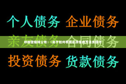 呼图壁催钱公司：​关于如何收债必须懂的方法及技巧