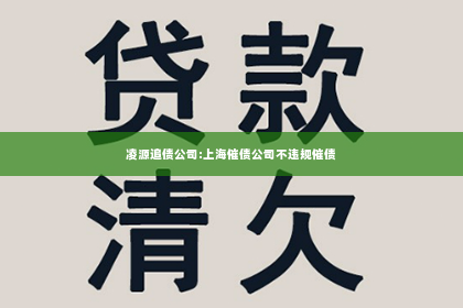凌源追债公司:上海催债公司不违规催债