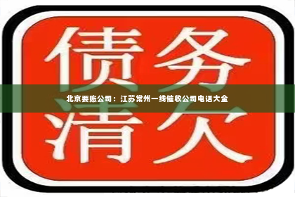 北京要账公司：江苏常州一线催收公司电话大全
