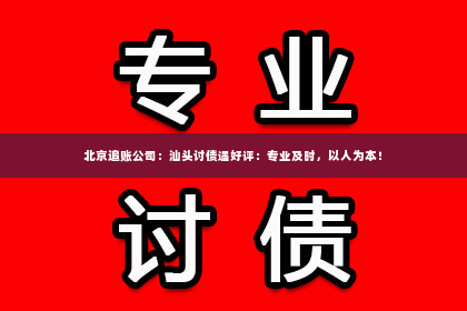 北京追账公司：汕头讨债遇好评：专业及时，以人为本！