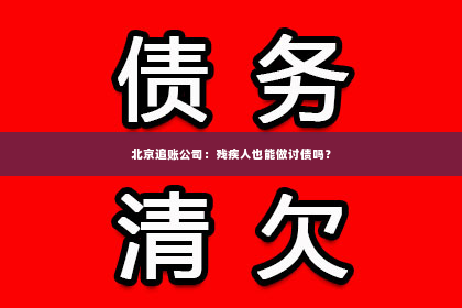 北京追账公司：残疾人也能做讨债吗？