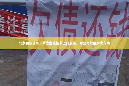 北京要账公司：欢太金融催收上门服务，专业高效的解决方案