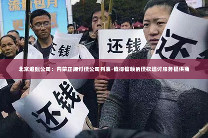 北京追账公司：内蒙正规讨债公司列表-值得信赖的债权追讨服务提供商