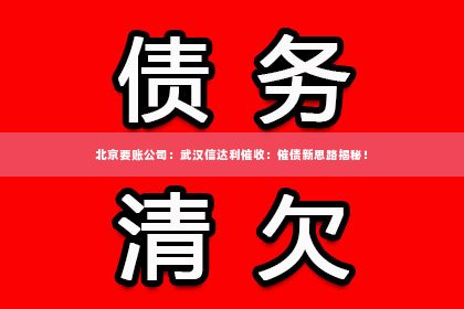 北京要账公司：武汉信达利催收：催债新思路揭秘！