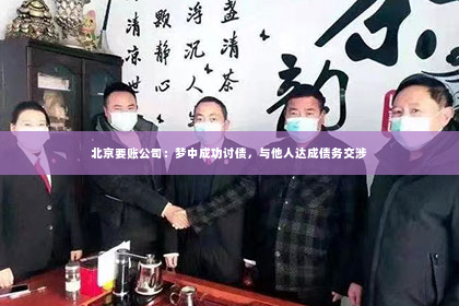 北京要账公司：梦中成功讨债，与他人达成债务交涉