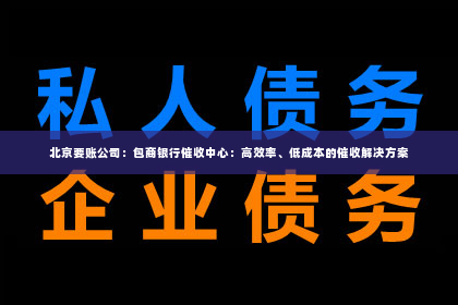 北京要账公司：包商银行催收中心：高效率、低成本的催收解决方案