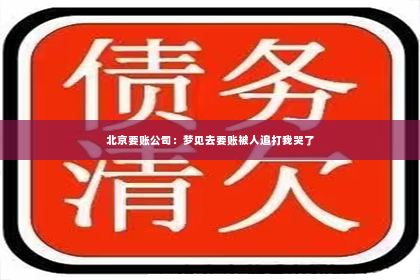 北京要账公司：梦见去要账被人追打我哭了