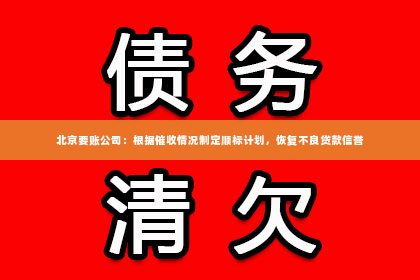 北京要账公司：根据催收情况制定顺标计划，恢复不良贷款信誉