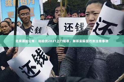 北京追账公司：拍拍贷2021上门催收，解析实操技巧及注意事项