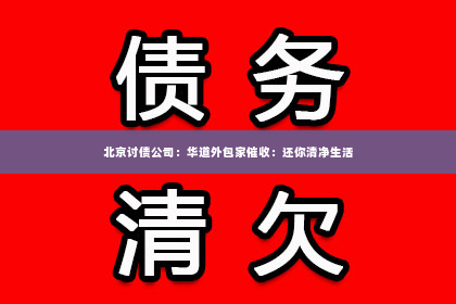 北京讨债公司：华道外包家催收：还你清净生活
