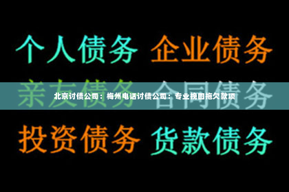 北京讨债公司：梅州电话讨债公司：专业挽回拖欠款项