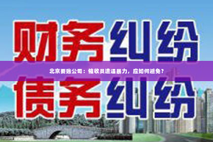 北京要账公司：催收员遭遇暴力，应如何避免？