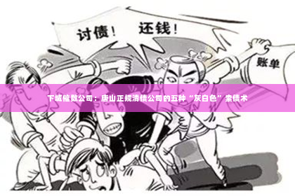 下城催数公司：唐山正规清债公司的五种“灰白色”索债术