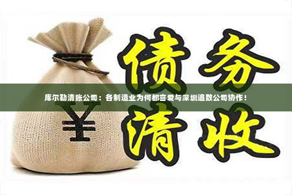 库尔勒清账公司：各制造业为何都喜爱与深圳追数公司协作！