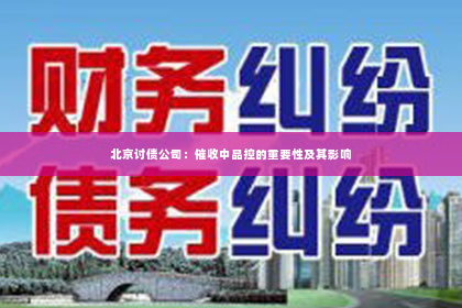 北京讨债公司：催收中品控的重要性及其影响