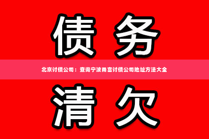 北京讨债公司：查询宁波甬富讨债公司地址方法大全