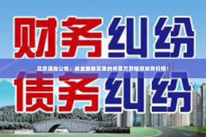北京追账公司：最全面最实惠的界首欠款催收服务价格！