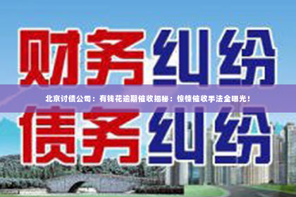 北京讨债公司：有钱花逾期催收揭秘：惊悚催收手法全曝光！