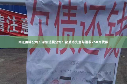 南汇要钱公司：深圳追债公司：帮助陈先生与追收258万货款