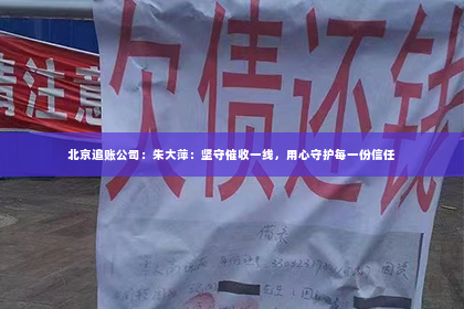 北京追账公司：朱大萍：坚守催收一线，用心守护每一份信任