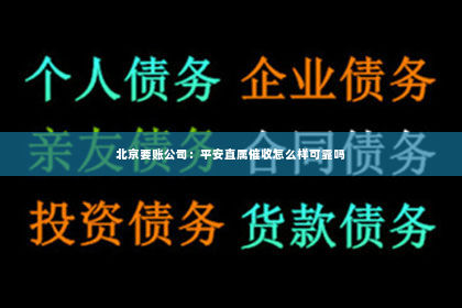 北京要账公司：平安直属催收怎么样可靠吗