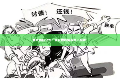 北京要账公司：朋友借钱催收绝不起诉！