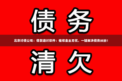 北京讨债公司：借款追讨软件：催收金主无忧，一键解决债务纠纷！