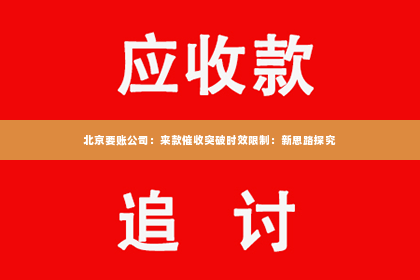 北京要账公司：来款催收突破时效限制：新思路探究