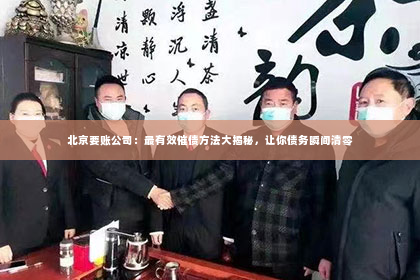 北京要账公司：最有效催债方法大揭秘，让你债务瞬间清零