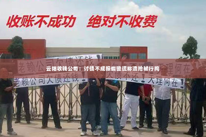 云阳收钱公司：讨债不成报假警谎称遭抢被行拘