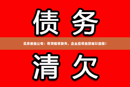 北京要账公司：有效催收缺失，企业应收账款难以回笼！